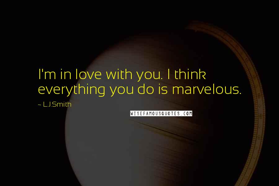 L.J.Smith Quotes: I'm in love with you. I think everything you do is marvelous.