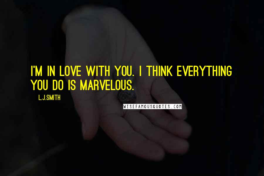 L.J.Smith Quotes: I'm in love with you. I think everything you do is marvelous.