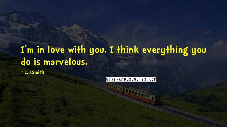 L.J.Smith Quotes: I'm in love with you. I think everything you do is marvelous.