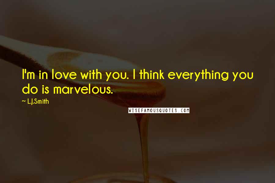 L.J.Smith Quotes: I'm in love with you. I think everything you do is marvelous.