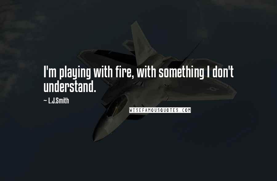 L.J.Smith Quotes: I'm playing with fire, with something I don't understand.