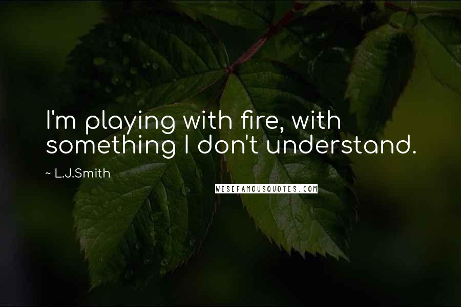 L.J.Smith Quotes: I'm playing with fire, with something I don't understand.