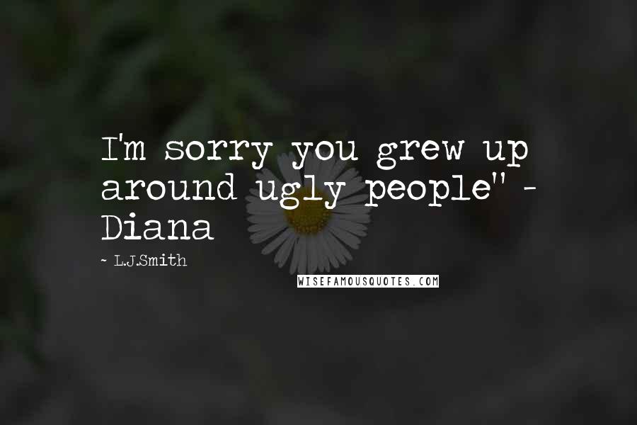 L.J.Smith Quotes: I'm sorry you grew up around ugly people" - Diana