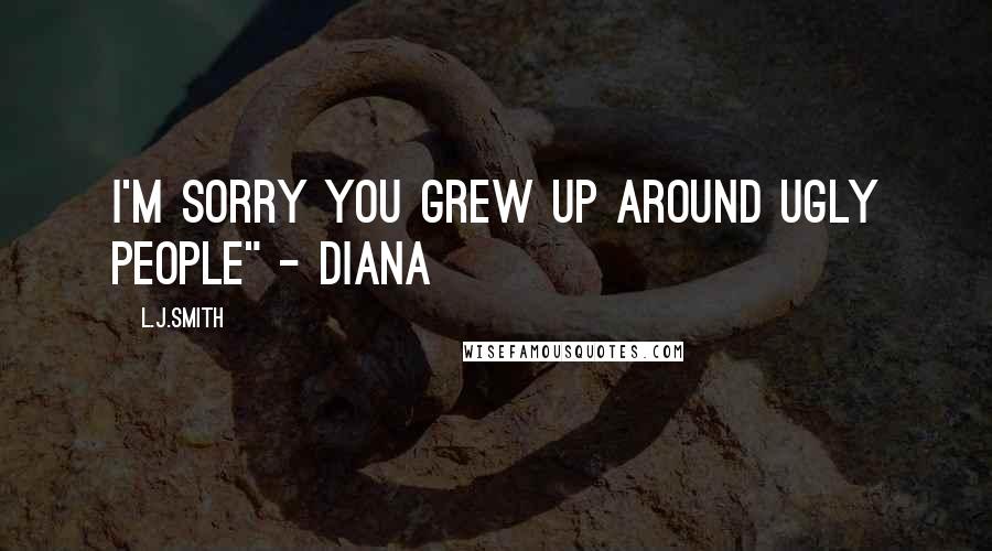 L.J.Smith Quotes: I'm sorry you grew up around ugly people" - Diana
