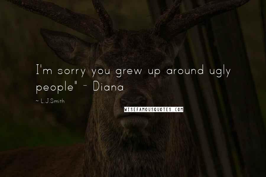 L.J.Smith Quotes: I'm sorry you grew up around ugly people" - Diana