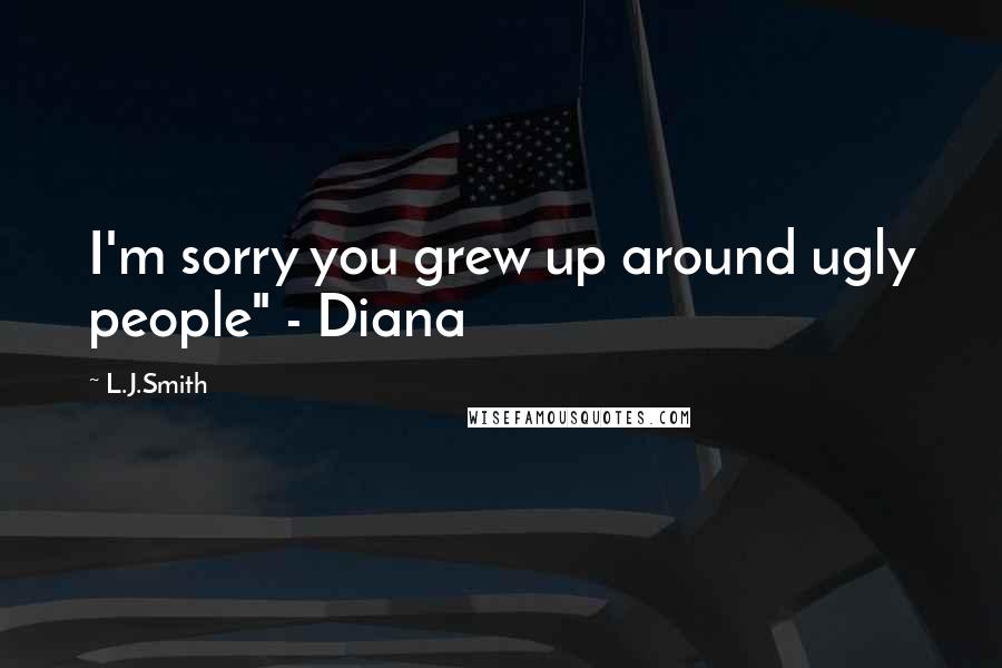 L.J.Smith Quotes: I'm sorry you grew up around ugly people" - Diana