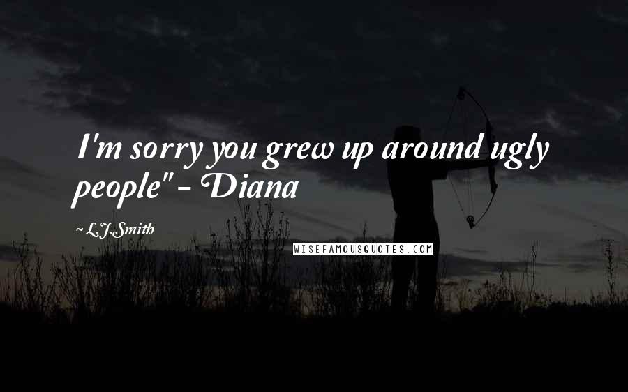 L.J.Smith Quotes: I'm sorry you grew up around ugly people" - Diana