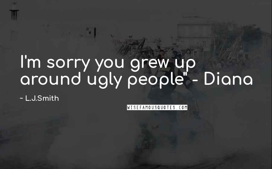 L.J.Smith Quotes: I'm sorry you grew up around ugly people" - Diana