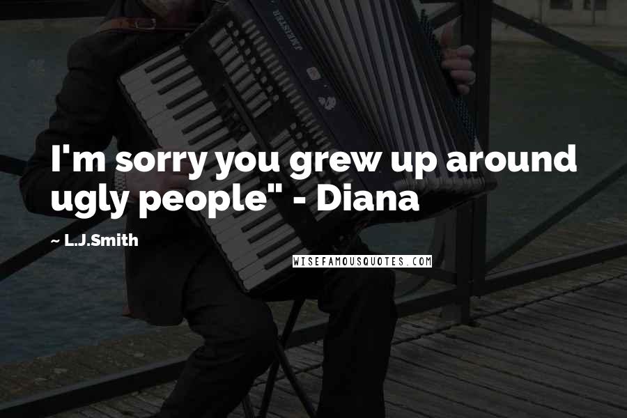 L.J.Smith Quotes: I'm sorry you grew up around ugly people" - Diana