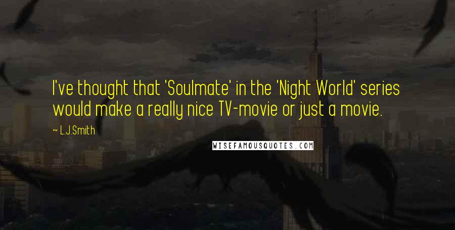 L.J.Smith Quotes: I've thought that 'Soulmate' in the 'Night World' series would make a really nice TV-movie or just a movie.