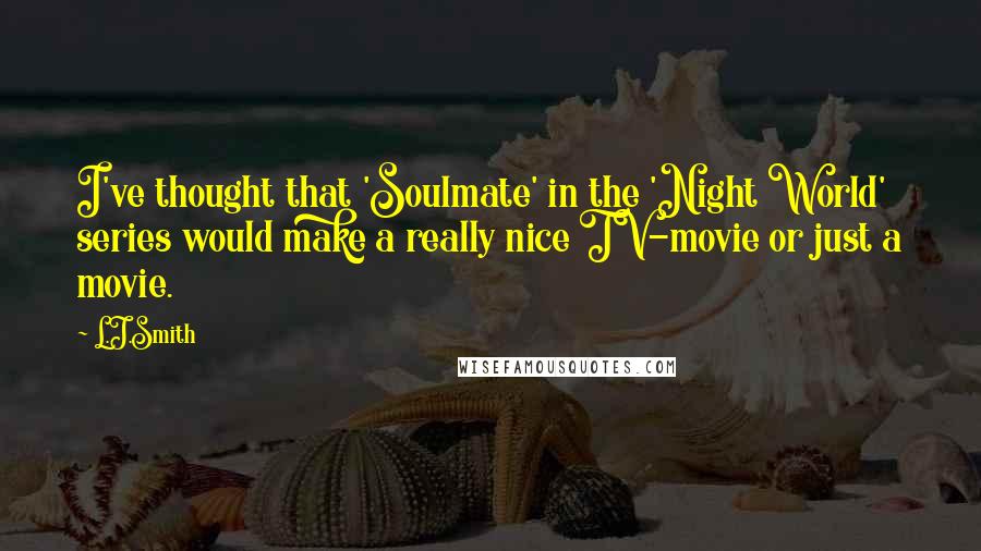 L.J.Smith Quotes: I've thought that 'Soulmate' in the 'Night World' series would make a really nice TV-movie or just a movie.