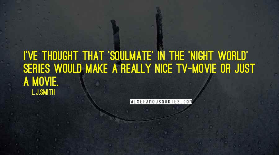 L.J.Smith Quotes: I've thought that 'Soulmate' in the 'Night World' series would make a really nice TV-movie or just a movie.