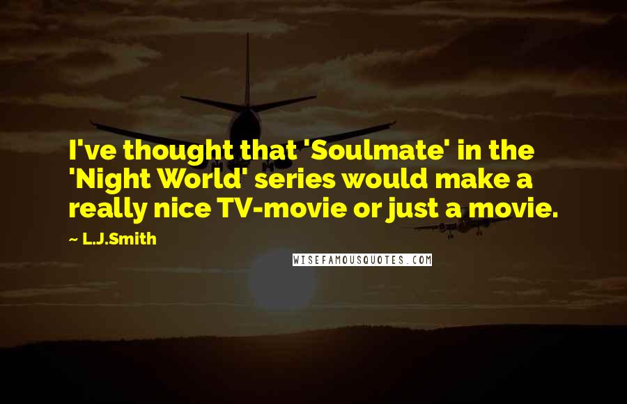 L.J.Smith Quotes: I've thought that 'Soulmate' in the 'Night World' series would make a really nice TV-movie or just a movie.