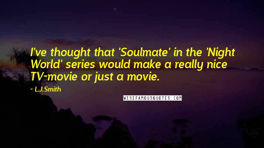 L.J.Smith Quotes: I've thought that 'Soulmate' in the 'Night World' series would make a really nice TV-movie or just a movie.