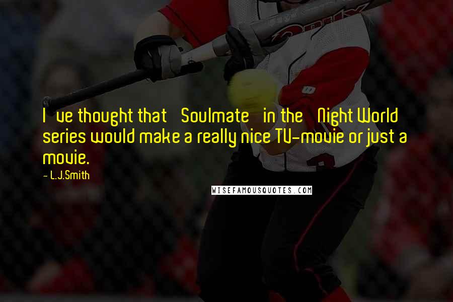 L.J.Smith Quotes: I've thought that 'Soulmate' in the 'Night World' series would make a really nice TV-movie or just a movie.