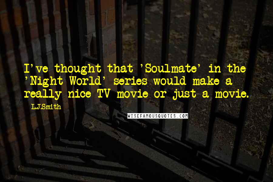 L.J.Smith Quotes: I've thought that 'Soulmate' in the 'Night World' series would make a really nice TV-movie or just a movie.