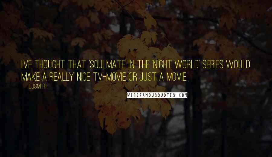 L.J.Smith Quotes: I've thought that 'Soulmate' in the 'Night World' series would make a really nice TV-movie or just a movie.