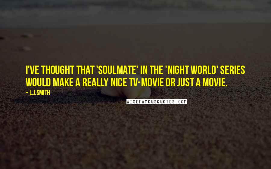 L.J.Smith Quotes: I've thought that 'Soulmate' in the 'Night World' series would make a really nice TV-movie or just a movie.