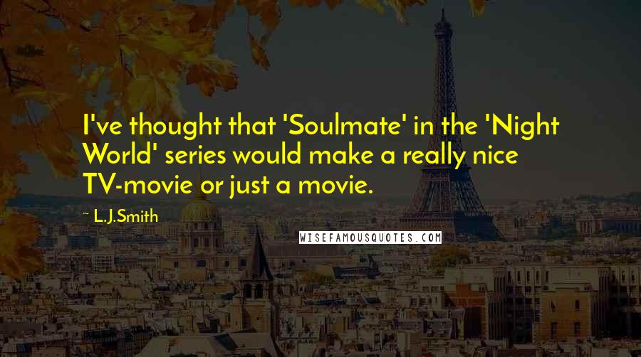 L.J.Smith Quotes: I've thought that 'Soulmate' in the 'Night World' series would make a really nice TV-movie or just a movie.