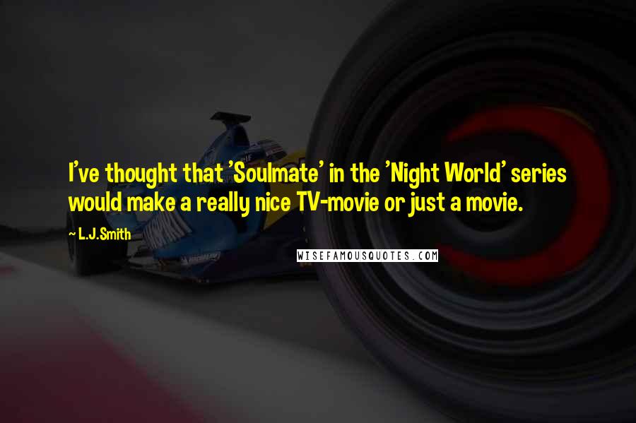 L.J.Smith Quotes: I've thought that 'Soulmate' in the 'Night World' series would make a really nice TV-movie or just a movie.