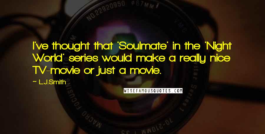 L.J.Smith Quotes: I've thought that 'Soulmate' in the 'Night World' series would make a really nice TV-movie or just a movie.