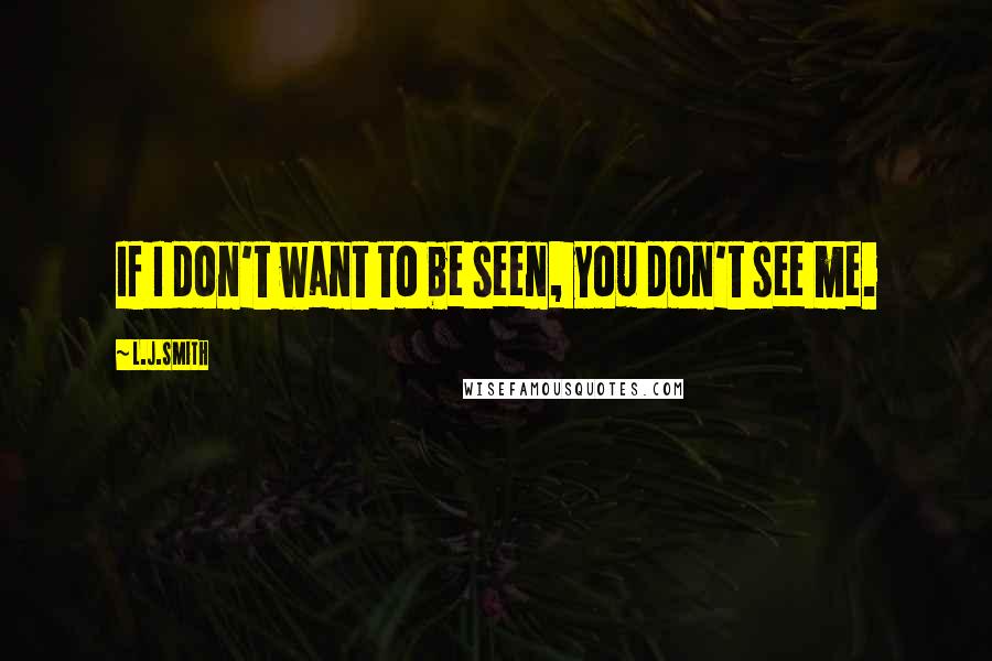 L.J.Smith Quotes: If I don't want to be seen, you don't see me.