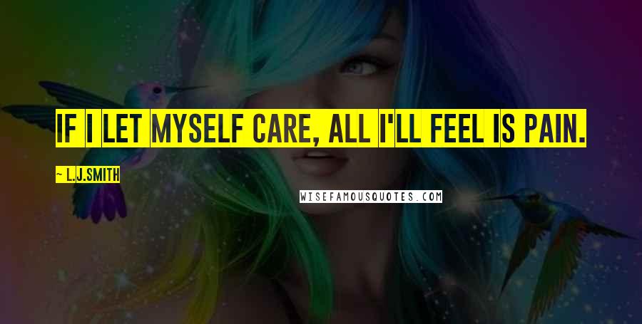 L.J.Smith Quotes: If I let myself care, all I'll feel is pain.