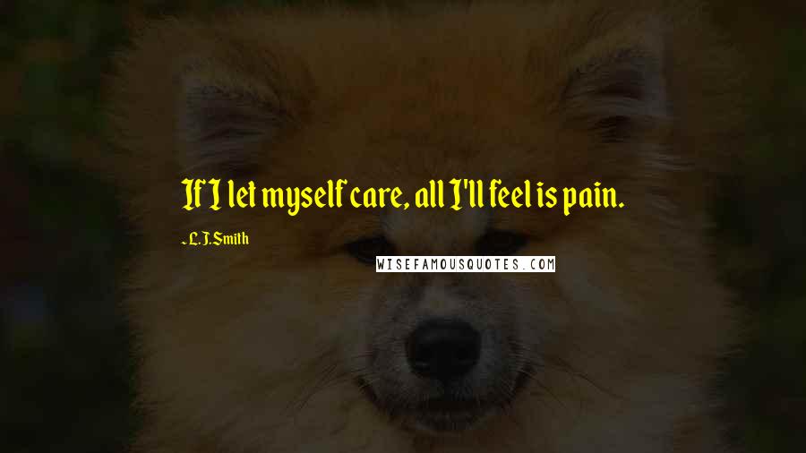 L.J.Smith Quotes: If I let myself care, all I'll feel is pain.