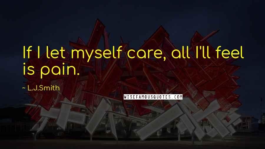 L.J.Smith Quotes: If I let myself care, all I'll feel is pain.