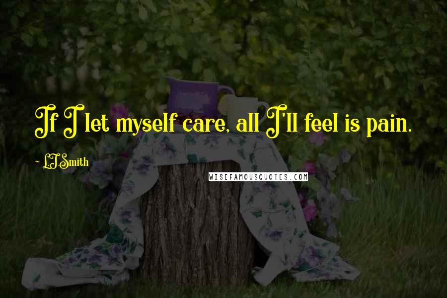 L.J.Smith Quotes: If I let myself care, all I'll feel is pain.