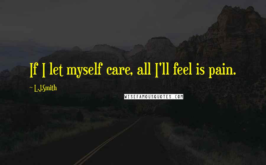 L.J.Smith Quotes: If I let myself care, all I'll feel is pain.