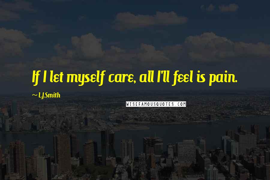 L.J.Smith Quotes: If I let myself care, all I'll feel is pain.