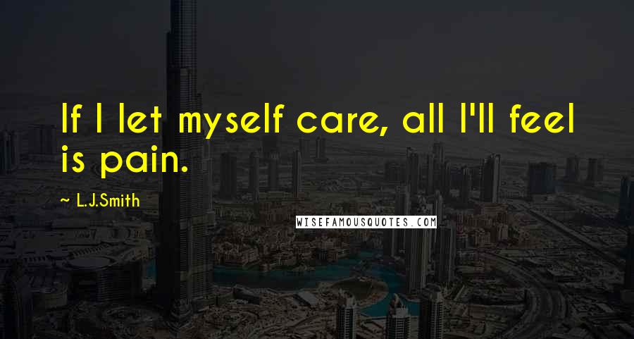 L.J.Smith Quotes: If I let myself care, all I'll feel is pain.