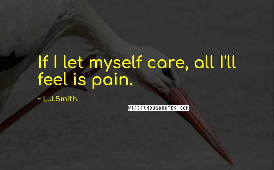 L.J.Smith Quotes: If I let myself care, all I'll feel is pain.
