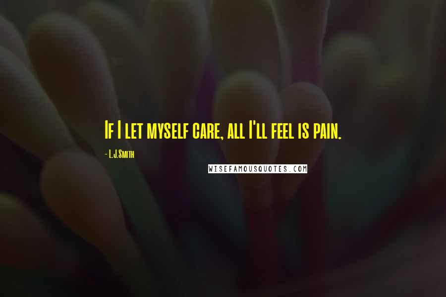 L.J.Smith Quotes: If I let myself care, all I'll feel is pain.