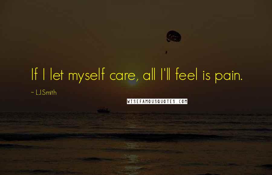 L.J.Smith Quotes: If I let myself care, all I'll feel is pain.