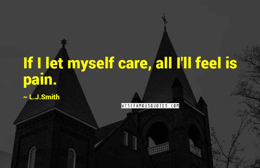 L.J.Smith Quotes: If I let myself care, all I'll feel is pain.