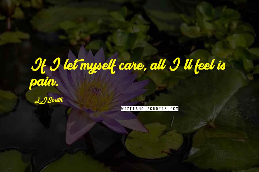 L.J.Smith Quotes: If I let myself care, all I'll feel is pain.