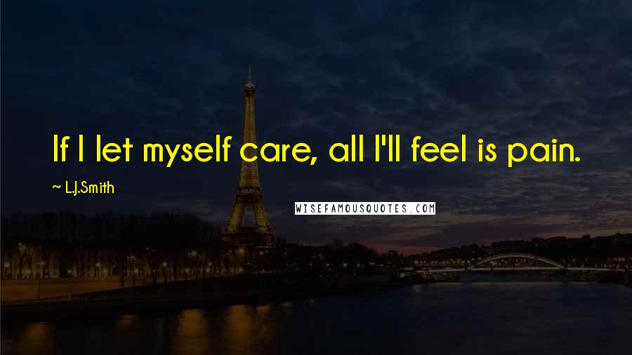 L.J.Smith Quotes: If I let myself care, all I'll feel is pain.