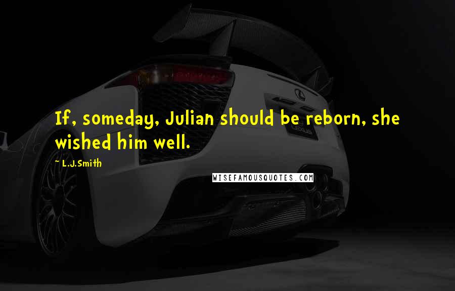 L.J.Smith Quotes: If, someday, Julian should be reborn, she wished him well.