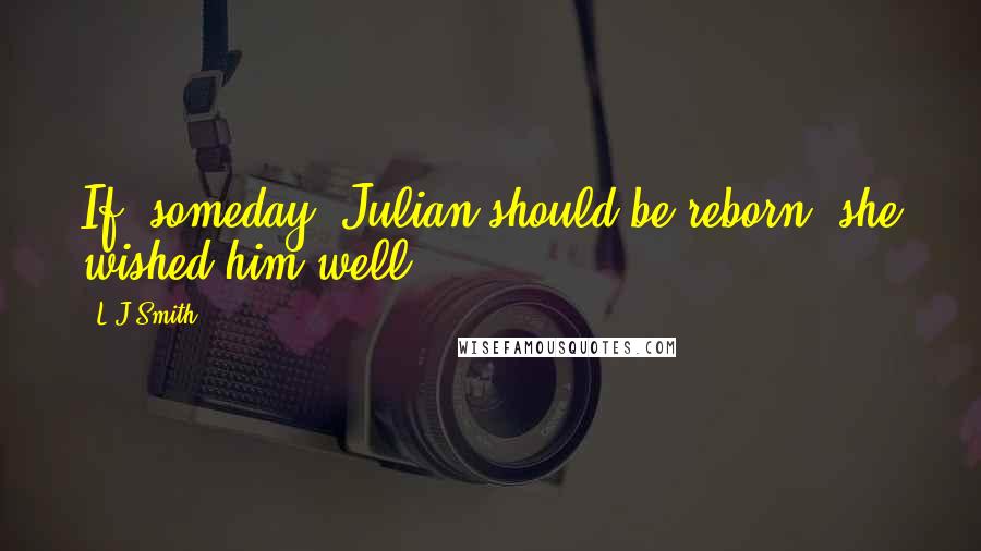 L.J.Smith Quotes: If, someday, Julian should be reborn, she wished him well.