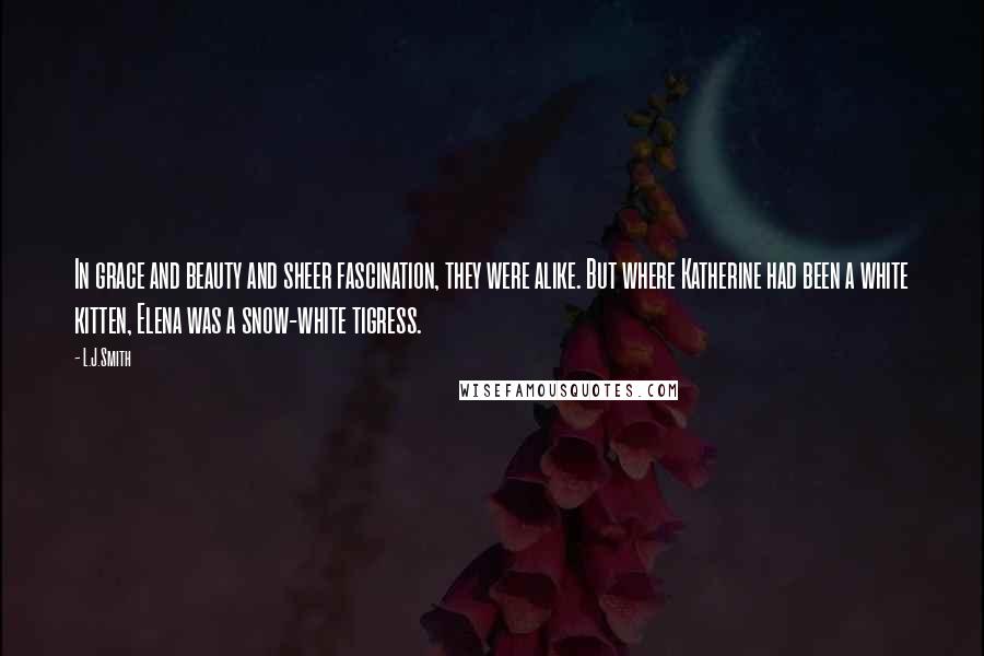 L.J.Smith Quotes: In grace and beauty and sheer fascination, they were alike. But where Katherine had been a white kitten, Elena was a snow-white tigress.