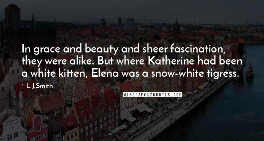 L.J.Smith Quotes: In grace and beauty and sheer fascination, they were alike. But where Katherine had been a white kitten, Elena was a snow-white tigress.