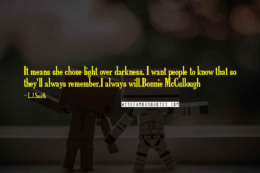 L.J.Smith Quotes: It means she chose light over darkness. I want people to know that so they'll always remember.I always will.Bonnie McCullough