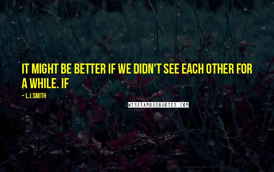 L.J.Smith Quotes: It might be better if we didn't see each other for a while. If