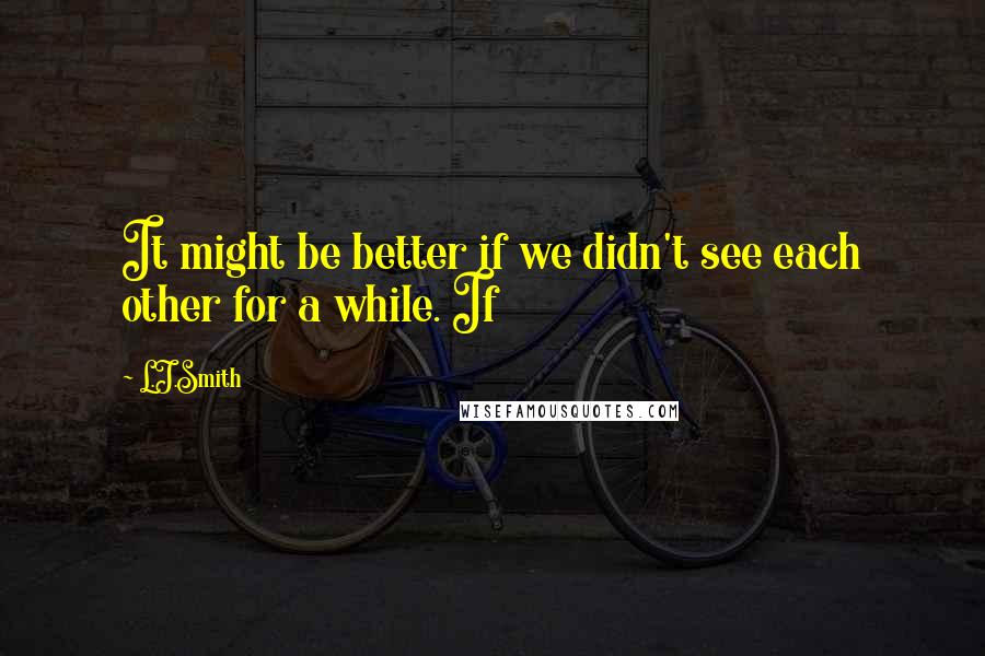L.J.Smith Quotes: It might be better if we didn't see each other for a while. If