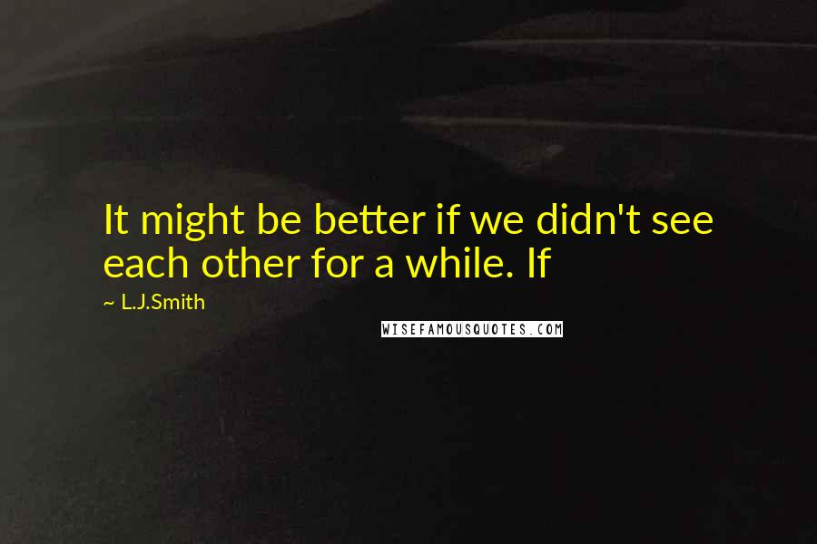 L.J.Smith Quotes: It might be better if we didn't see each other for a while. If