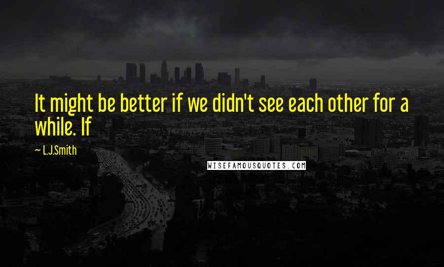 L.J.Smith Quotes: It might be better if we didn't see each other for a while. If