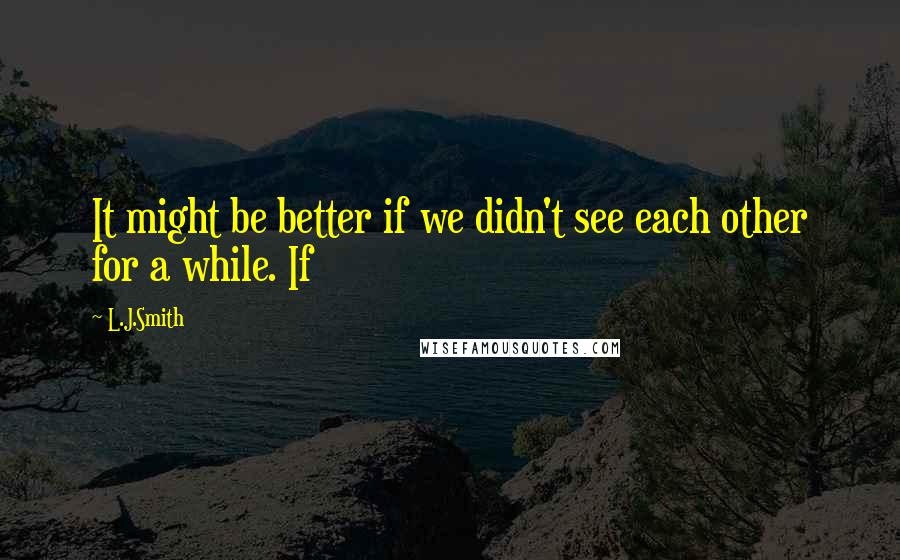 L.J.Smith Quotes: It might be better if we didn't see each other for a while. If