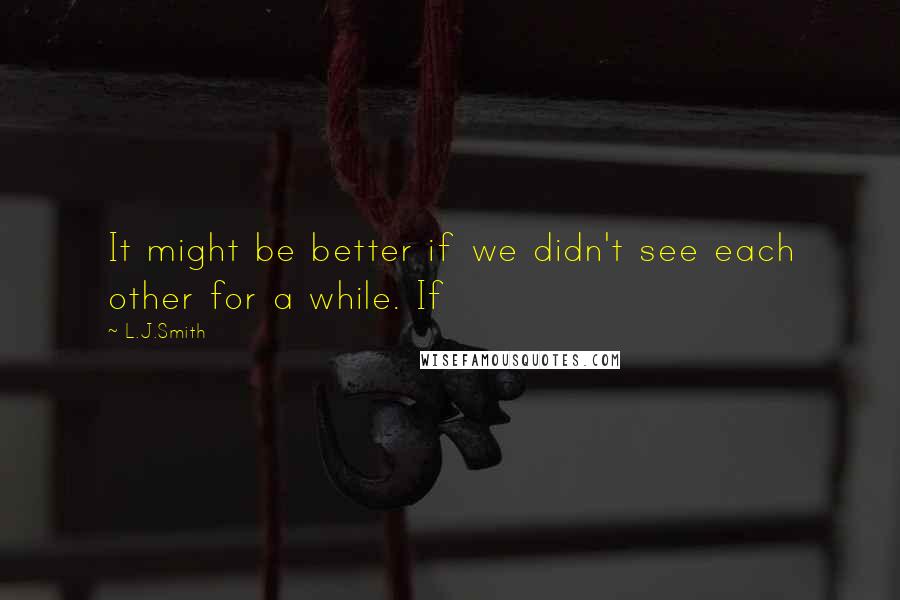 L.J.Smith Quotes: It might be better if we didn't see each other for a while. If